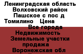 Ленинградская область Волховский район Пашское с/пос д. Томилино › Цена ­ 40 000 000 - Все города Недвижимость » Земельные участки продажа   . Воронежская обл.,Лиски г.